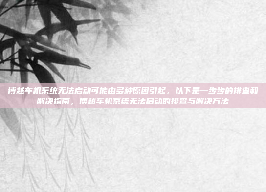 博越车机系统无法启动可能由多种原因引起,以下是一步步的排查和解决指南,博越车机系统无法启动的排查与解决方法