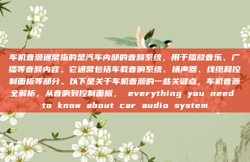 车机音源通常指的是汽车内部的音频系统，用于播放音乐、广播等音频内容。它通常包括车载音响系统、扬声器、线缆和控制面板等部分。以下是关于车机音源的一些关键点，车机音源全解析，从音响到控制面板， everything you need to know about car audio system