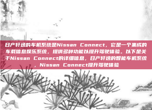 日产轩逸的车机系统是Nissan Connect,它是一个集成的车载信息娱乐系统,提供多种功能以提升驾驶体验。以下是关于Nissan Connect的详细信息,日产轩逸的智能车机系统,Nissan Connect提升驾驶体验