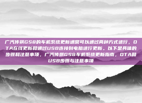 广汽传祺GS8的车机系统更新通常可以通过两种方式进行，OTA在线更新和通过USB连接到电脑进行更新。以下是具体的步骤和注意事项，广汽传祺GS8车机系统更新指南，OTA和USB步骤与注意事项
