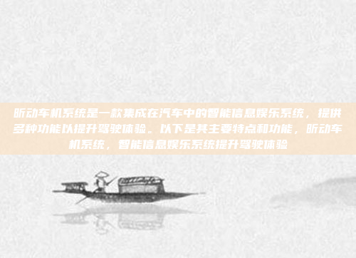 昕动车机系统是一款集成在汽车中的智能信息娱乐系统,提供多种功能以提升驾驶体验。以下是其主要特点和功能,昕动车机系统,智能信息娱乐系统提升驾驶体验