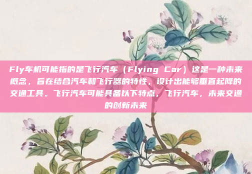 Fly车机可能指的是飞行汽车（Flying Car）这是一种未来概念，旨在结合汽车和飞行器的特性，设计出能够垂直起降的交通工具。飞行汽车可能具备以下特点，飞行汽车，未来交通的创新未来