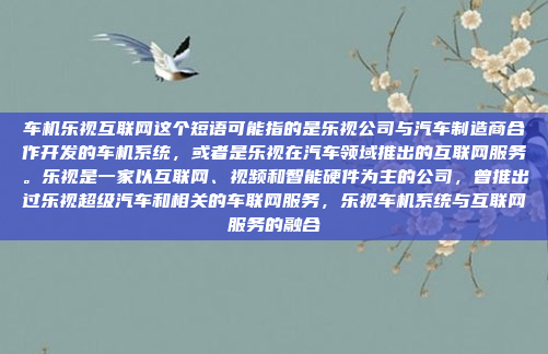 车机乐视互联网这个短语可能指的是乐视公司与汽车制造商合作开发的车机系统,或者是乐视在汽车领域推出的互联网服务。乐视是一家以互联网、视频和智能硬件为主的公司,曾推出过乐视超级汽车和相关的车联网服务,乐视车机系统与互联网服务的融合