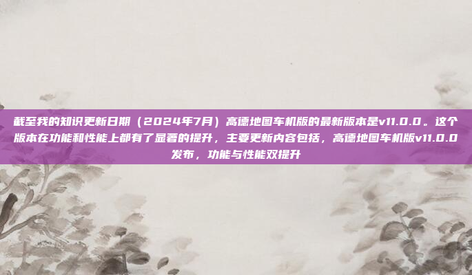 截至我的知识更新日期(2024年7月)高德地图车机版的最新版本是v11.0.0。这个版本在功能和性能上都有了显著的提升,主要更新内容包括,高德地图车机版v11.0.0发布,功能与性能双提升