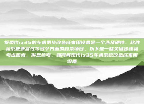 将现代ix35的车机系统改造成家用设备是一个涉及硬件、软件和系统兼容性等多个方面的复杂项目。以下是一些关键步骤和考虑因素,供您参考,如何将现代ix35车机系统改造成家用设备