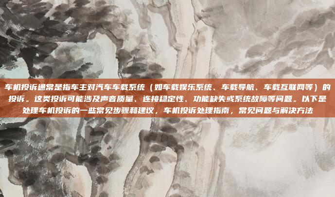 车机投诉通常是指车主对汽车车载系统（如车载娱乐系统、车载导航、车载互联网等）的投诉。这类投诉可能涉及声音质量、连接稳定性、功能缺失或系统故障等问题。以下是处理车机投诉的一些常见步骤和建议，车机投诉处理指南，常见问题与解决方法