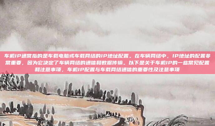 车机IP通常指的是车载电脑或车载网络的IP地址配置。在车辆网络中,IP地址的配置非常重要,因为它决定了车辆网络的通信和数据传输。以下是关于车机IP的一些常见配置和注意事项,车机IP配置与车载网络通信的重要性及注意事项