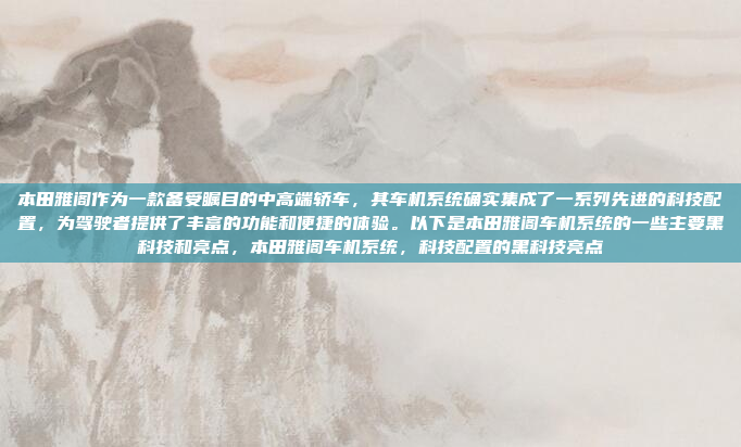 本田雅阁作为一款备受瞩目的中高端轿车,其车机系统确实集成了一系列先进的科技配置,为驾驶者提供了丰富的功能和便捷的体验。以下是本田雅阁车机系统的一些主要黑科技和亮点,本田雅阁车机系统,科技配置的黑科技亮点