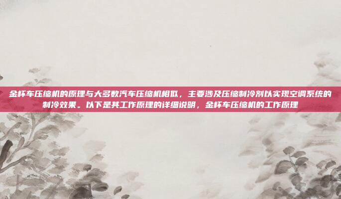 金杯车压缩机的原理与大多数汽车压缩机相似,主要涉及压缩制冷剂以实现空调系统的制冷效果。以下是其工作原理的详细说明,金杯车压缩机的工作原理