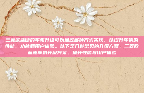 三菱欧蓝德的车机升级可以通过多种方式实现,以提升车辆的性能、功能和用户体验。以下是几种常见的升级方案,三菱欧蓝德车机升级方案,提升性能与用户体验