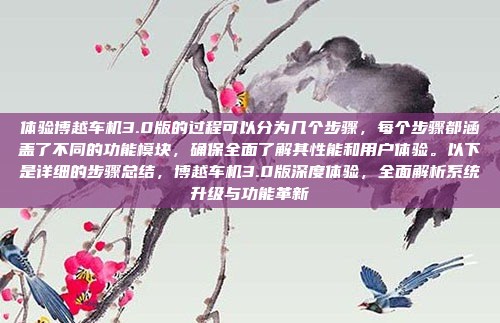 体验博越车机3.0版的过程可以分为几个步骤，每个步骤都涵盖了不同的功能模块，确保全面了解其性能和用户体验。以下是详细的步骤总结，博越车机3.0版深度体验，全面解析系统升级与功能革新