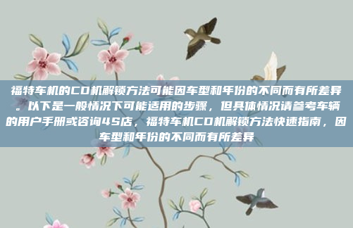 福特车机的CD机解锁方法可能因车型和年份的不同而有所差异。以下是一般情况下可能适用的步骤，但具体情况请参考车辆的用户手册或咨询4S店，福特车机CD机解锁方法快速指南，因车型和年份的不同而有所差异