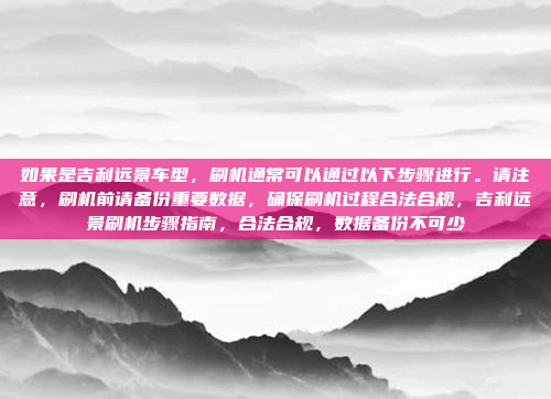 如果是吉利远景车型，刷机通常可以通过以下步骤进行。请注意，刷机前请备份重要数据，确保刷机过程合法合规，吉利远景刷机步骤指南，合法合规，数据备份不可少