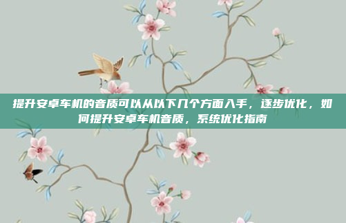 提升安卓车机的音质可以从以下几个方面入手,逐步优化,如何提升安卓车机音质,系统优化指南