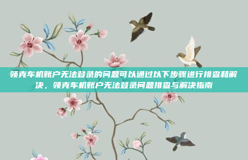 领克车机账户无法登录的问题可以通过以下步骤进行排查和解决,领克车机账户无法登录问题排查与解决指南