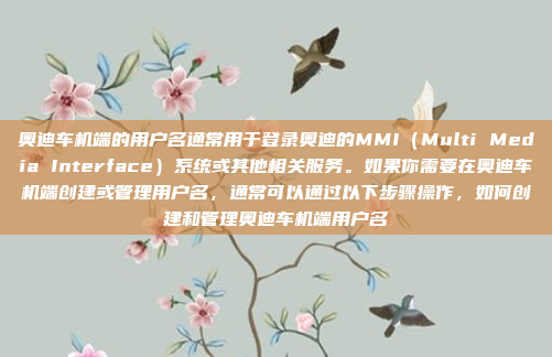奥迪车机端的用户名通常用于登录奥迪的MMI(Multi Media Interface)系统或其他相关服务。如果你需要在奥迪车机端创建或管理用户名,通常可以通过以下步骤操作,如何创建和管理奥迪车机端用户名