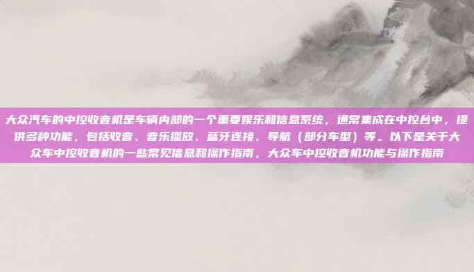 大众汽车的中控收音机是车辆内部的一个重要娱乐和信息系统,通常集成在中控台中,提供多种功能,包括收音、音乐播放、蓝牙连接、导航(部分车型)等。以下是关于大众车中控收音机的一些常见信息和操作指南,大众车中控收音机功能与操作指南