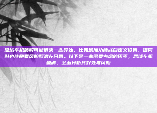 思域车机破解可能带来一些好处,比如增加功能或自定义设置,但同时也伴随着风险和潜在问题。以下是一些需要考虑的因素,思域车机破解,全面分析其好处与风险