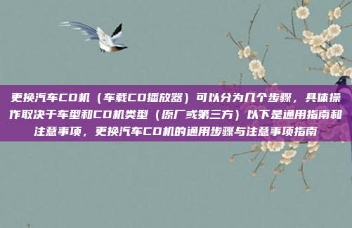 更换汽车CD机（车载CD播放器）可以分为几个步骤，具体操作取决于车型和CD机类型（原厂或第三方）以下是通用指南和注意事项，更换汽车CD机的通用步骤与注意事项指南