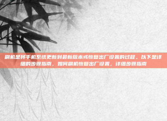 刷机是将手机系统更新到最新版本或恢复出厂设置的过程。以下是详细的步骤指南，如何刷机恢复出厂设置，详细步骤指南