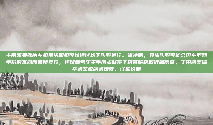 丰田凯美瑞的车机系统刷机可以通过以下步骤进行。请注意，具体步骤可能会因车型和年份的不同而有所差异，建议参考车主手册或联系丰田客服获取准确信息，丰田凯美瑞车机系统刷机步骤，详细说明