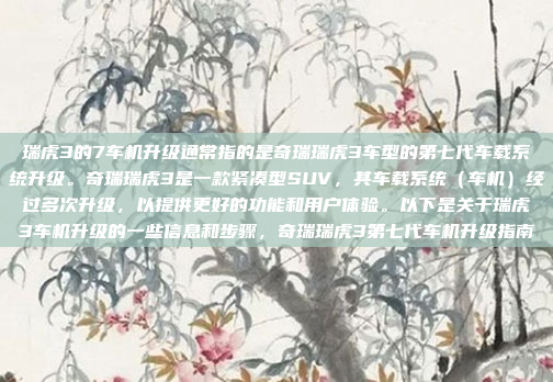 瑞虎3的7车机升级通常指的是奇瑞瑞虎3车型的第七代车载系统升级。奇瑞瑞虎3是一款紧凑型SUV,其车载系统(车机)经过多次升级,以提供更好的功能和用户体验。以下是关于瑞虎3车机升级的一些信息和步骤,奇瑞瑞虎3第七代车机升级指南