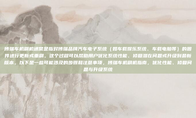 博瑞车机刷机通常是指对博瑞品牌汽车电子系统（如车载娱乐系统、车载电脑等）的固件进行更新或重刷。这个过程可以帮助用户优化系统性能、修复潜在问题或升级到最新版本。以下是一些可能涉及的步骤和注意事项，博瑞车机刷机指南，优化性能、修复问题与升级系统