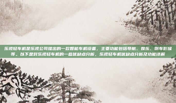 乐视轻车机是乐视公司推出的一款智能车机设备，主要功能包括导航、娱乐、倒车影像等。以下是对乐视轻车机的一些优缺点分析，乐视轻车机优缺点分析及功能详解