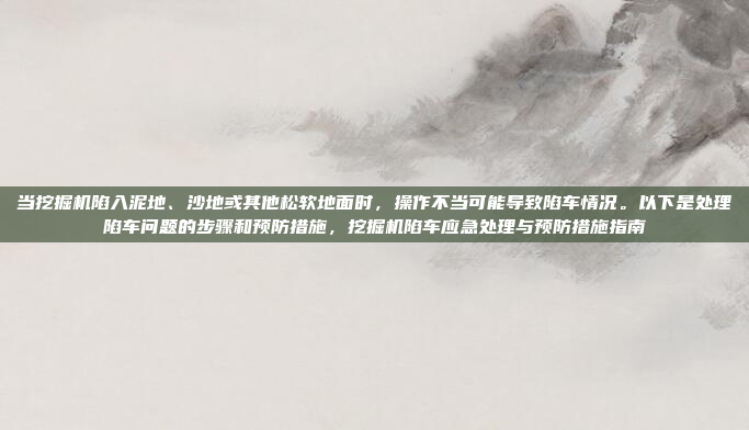 当挖掘机陷入泥地、沙地或其他松软地面时，操作不当可能导致陷车情况。以下是处理陷车问题的步骤和预防措施，挖掘机陷车应急处理与预防措施指南