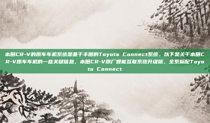 本田CR-V的原车车机系统是基于丰田的Toyota Connect系统。以下是关于本田CR-V原车车机的一些关键信息，本田CR-V原厂智能互联系统升级版，全系标配Toyota Connect