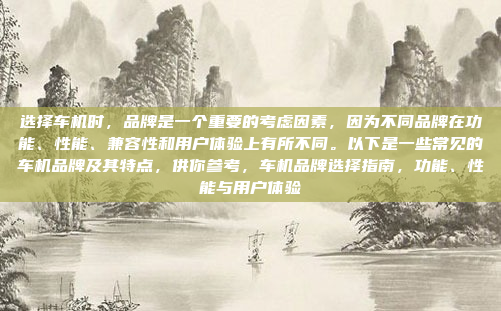 选择车机时,品牌是一个重要的考虑因素,因为不同品牌在功能、性能、兼容性和用户体验上有所不同。以下是一些常见的车机品牌及其特点,供你参考,车机品牌选择指南,功能、性能与用户体验
