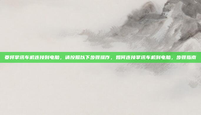 要将掌讯车机连接到电脑,请按照以下步骤操作,如何连接掌讯车机到电脑,步骤指南
