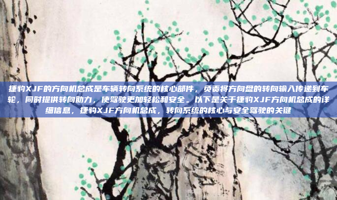 捷豹XJF的方向机总成是车辆转向系统的核心部件,负责将方向盘的转向输入传递到车轮,同时提供转向助力,使驾驶更加轻松和安全。以下是关于捷豹XJF方向机总成的详细信息,捷豹XJF方向机总成,转向系统的核心与安全驾驶的关键