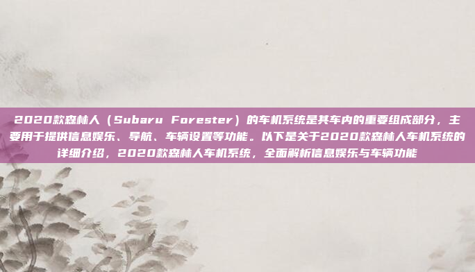 2020款森林人(Subaru Forester)的车机系统是其车内的重要组成部分,主要用于提供信息娱乐、导航、车辆设置等功能。以下是关于2020款森林人车机系统的详细介绍,2020款森林人车机系统,全面解析信息娱乐与车辆功能
