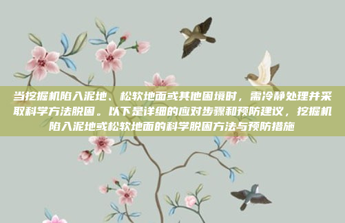 当挖掘机陷入泥地、松软地面或其他困境时,需冷静处理并采取科学方法脱困。以下是详细的应对步骤和预防建议,挖掘机陷入泥地或松软地面的科学脱困方法与预防措施