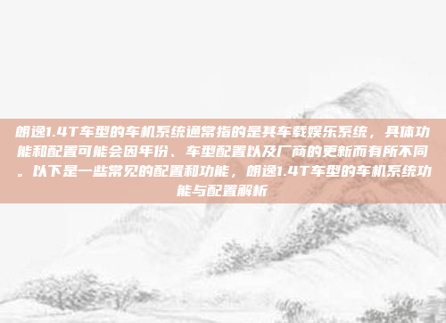 朗逸1.4T车型的车机系统通常指的是其车载娱乐系统，具体功能和配置可能会因年份、车型配置以及厂商的更新而有所不同。以下是一些常见的配置和功能，朗逸1.4T车型的车机系统功能与配置解析
