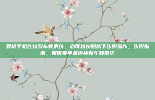 要将手机连接到车载系统，您可以按照以下步骤操作，步骤指南，如何将手机连接到车载系统