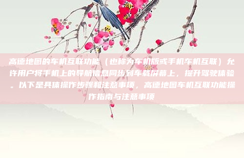 高德地图的车机互联功能（也称为车机版或手机车机互联）允许用户将手机上的导航信息同步到车载屏幕上，提升驾驶体验。以下是具体操作步骤和注意事项，高德地图车机互联功能操作指南与注意事项