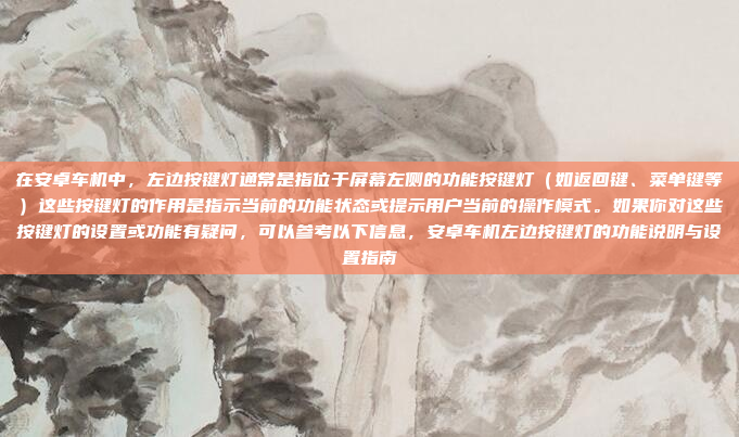 在安卓车机中,左边按键灯通常是指位于屏幕左侧的功能按键灯(如返回键、菜单键等)这些按键灯的作用是指示当前的功能状态或提示用户当前的操作模式。如果你对这些按键灯的设置或功能有疑问,可以参考以下信息,安卓车机左边按键灯的功能说明与设置指南