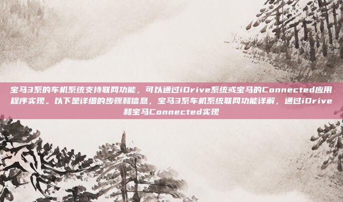 宝马3系的车机系统支持联网功能,可以通过iDrive系统或宝马的Connected应用程序实现。以下是详细的步骤和信息,宝马3系车机系统联网功能详解,通过iDrive和宝马Connected实现