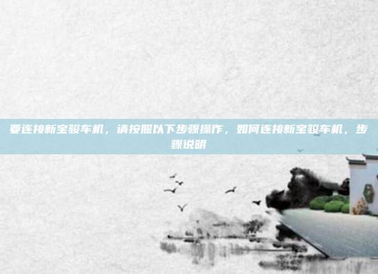 要连接新宝骏车机,请按照以下步骤操作,如何连接新宝骏车机,步骤说明