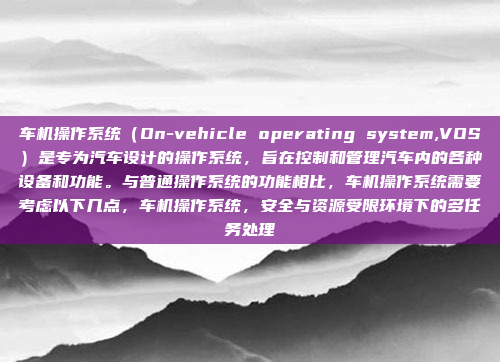 车机操作系统（On-vehicle operating system,VOS）是专为汽车设计的操作系统，旨在控制和管理汽车内的各种设备和功能。与普通操作系统的功能相比，车机操作系统需要考虑以下几点，车机操作系统，安全与资源受限环境下的多任务处理