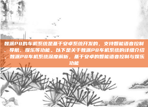 魏派P8的车机系统是基于安卓系统开发的,支持智能语音控制、导航、娱乐等功能。以下是关于魏派P8车机系统的详细介绍,魏派P8车机系统深度解析,基于安卓的智能语音控制与娱乐功能
