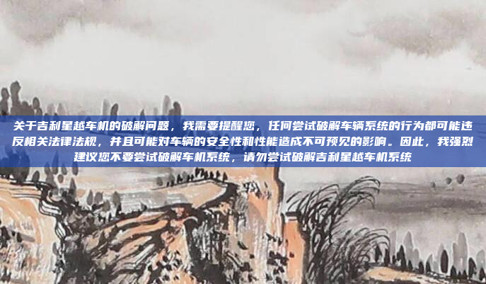关于吉利星越车机的破解问题,我需要提醒您,任何尝试破解车辆系统的行为都可能违反相关法律法规,并且可能对车辆的安全性和性能造成不可预见的影响。因此,我强烈建议您不要尝试破解车机系统,请勿尝试破解吉利星越车机系统