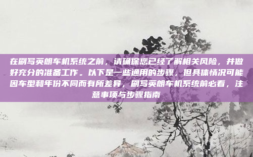 在刷写英朗车机系统之前,请确保您已经了解相关风险,并做好充分的准备工作。以下是一些通用的步骤,但具体情况可能因车型和年份不同而有所差异,刷写英朗车机系统前必看,注意事项与步骤指南