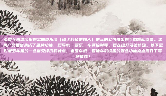 老罗车机通常指的是由罗永浩（锤子科技创始人）创立的公司推出的车载智能设备。这类产品通常集成了多种功能，如导航、娱乐、车辆控制等，旨在提升驾驶体验。以下是对老罗车机的一些常见评价和特点，老罗车机，智能车载设备的哪些功能亮点提升了驾驶体验？