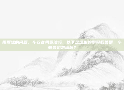 根据您的问题,车收音机费油吗,以下是逐步的解释和答案,车收音机费油吗?