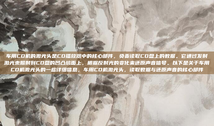 车用CD机的激光头是CD播放器中的核心部件,负责读取CD盘上的数据。它通过发射激光束照射到CD盘的凹凸坑面上,根据反射光的变化来还原声音信号。以下是关于车用CD机激光头的一些详细信息,车用CD机激光头,读取数据与还原声音的核心部件
