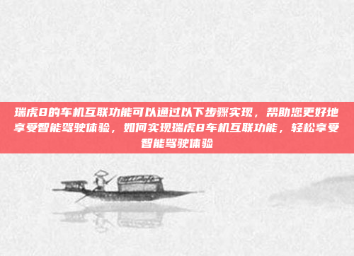 瑞虎8的车机互联功能可以通过以下步骤实现,帮助您更好地享受智能驾驶体验,如何实现瑞虎8车机互联功能,轻松享受智能驾驶体验