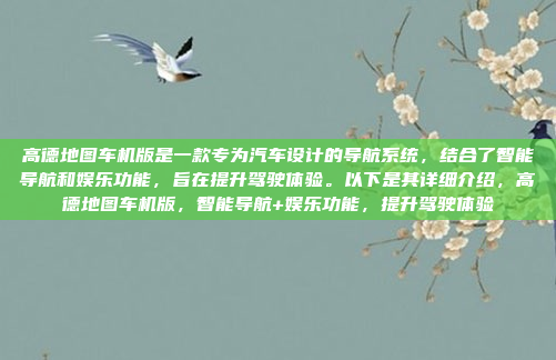 高德地图车机版是一款专为汽车设计的导航系统,结合了智能导航和娱乐功能,旨在提升驾驶体验。以下是其详细介绍,高德地图车机版,智能导航+娱乐功能,提升驾驶体验